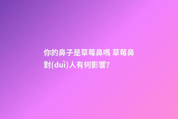 你的鼻子是草莓鼻嗎 草莓鼻對(duì)人有何影響？